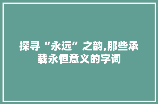探寻“永远”之韵,那些承载永恒意义的字词