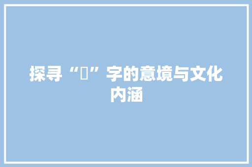 探寻“汸”字的意境与文化内涵