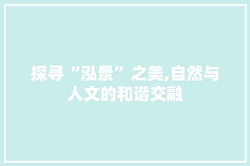 探寻“泓景”之美,自然与人文的和谐交融