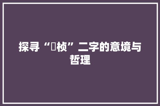 探寻“湉桢”二字的意境与哲理