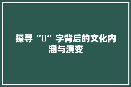 探寻“猀”字背后的文化内涵与演变