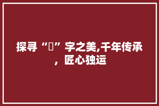 探寻“瑄”字之美,千年传承，匠心独运