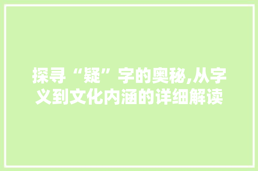 探寻“疑”字的奥秘,从字义到文化内涵的详细解读
