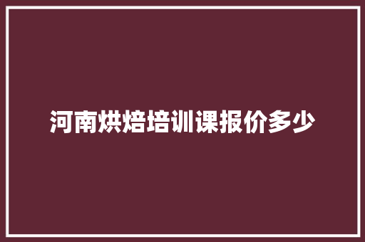 河南烘焙培训课报价多少