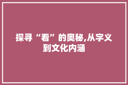 探寻“看”的奥秘,从字义到文化内涵