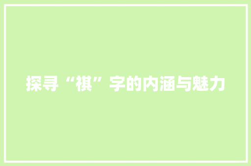探寻“祺”字的内涵与魅力