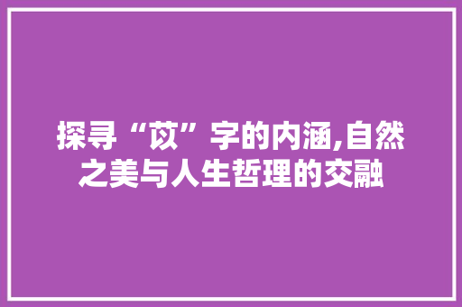 探寻“苡”字的内涵,自然之美与人生哲理的交融