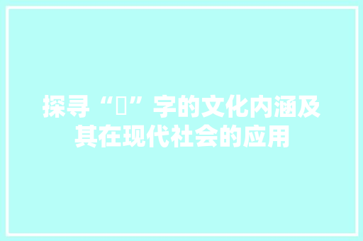 探寻“蒐”字的文化内涵及其在现代社会的应用