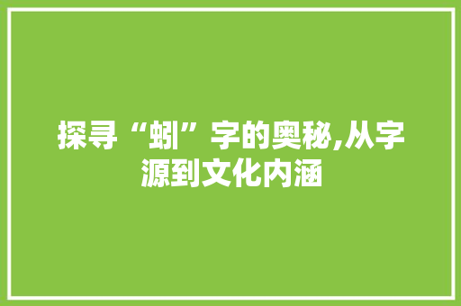 探寻“蚓”字的奥秘,从字源到文化内涵