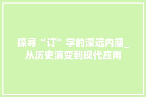 探寻“订”字的深远内涵_从历史演变到现代应用