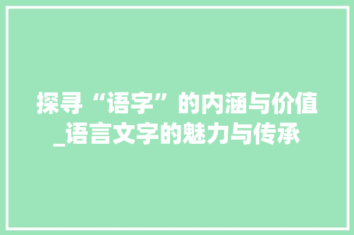 探寻“语字”的内涵与价值_语言文字的魅力与传承