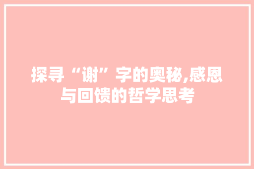 探寻“谢”字的奥秘,感恩与回馈的哲学思考