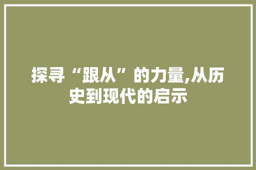 探寻“跟从”的力量,从历史到现代的启示