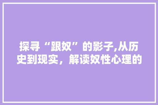 探寻“跟奴”的影子,从历史到现实，解读奴性心理的演变
