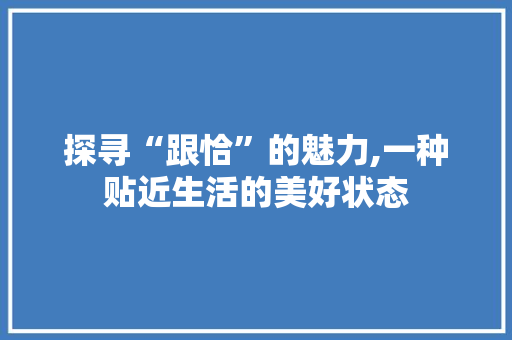 探寻“跟恰”的魅力,一种贴近生活的美好状态
