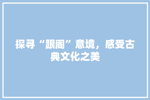 探寻“跟阁”意境，感受古典文化之美
