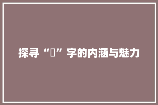 探寻“銴”字的内涵与魅力