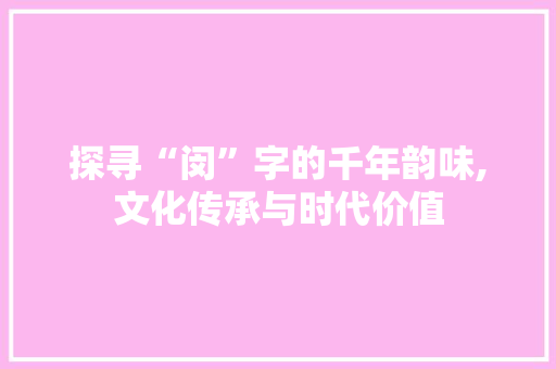 探寻“闵”字的千年韵味,文化传承与时代价值