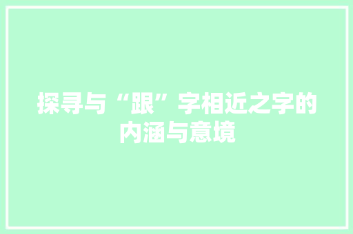 探寻与“跟”字相近之字的内涵与意境