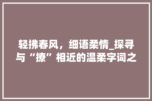 轻拂春风，细语柔情_探寻与“撩”相近的温柔字词之美
