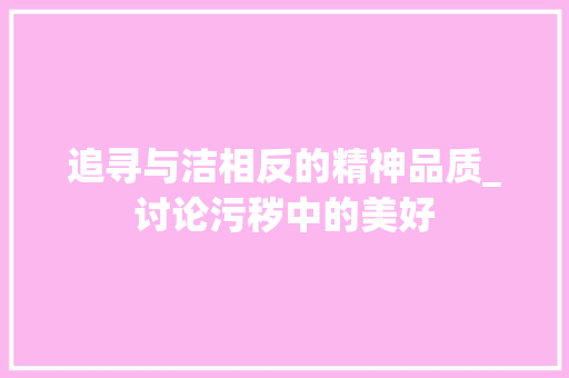 追寻与洁相反的精神品质_讨论污秽中的美好