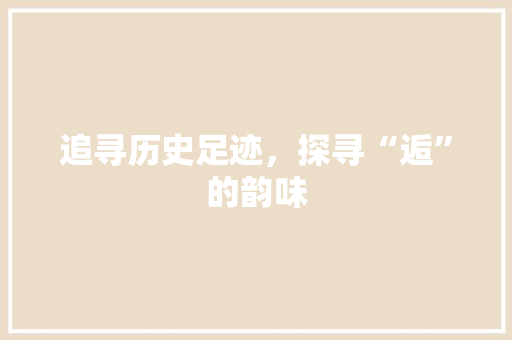 追寻历史足迹，探寻“逅”的韵味