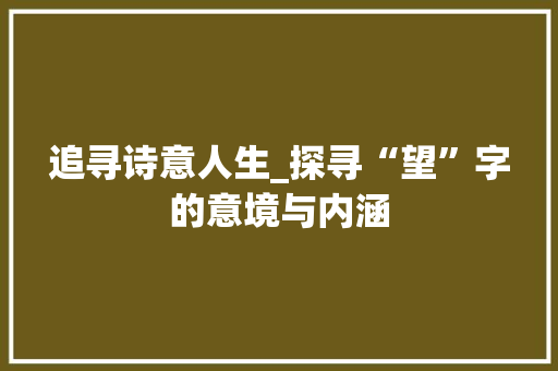 追寻诗意人生_探寻“望”字的意境与内涵