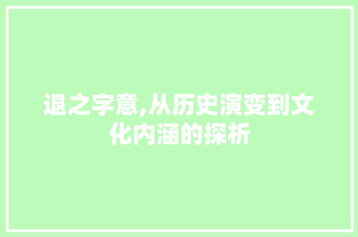 退之字意,从历史演变到文化内涵的探析