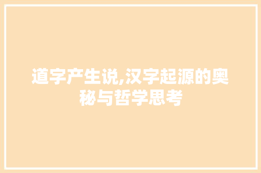 道字产生说,汉字起源的奥秘与哲学思考