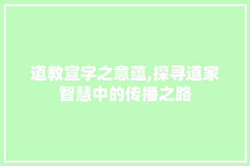 道教宣字之意蕴,探寻道家智慧中的传播之路