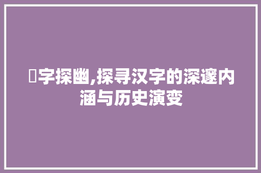 邜字探幽,探寻汉字的深邃内涵与历史演变