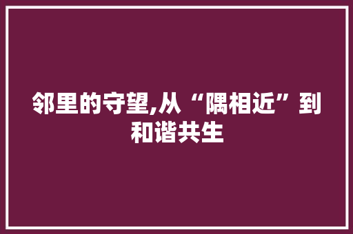 邻里的守望,从“隅相近”到和谐共生