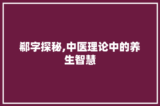 郗字探秘,中医理论中的养生智慧