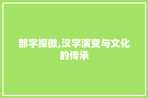 部字探微,汉字演变与文化的传承