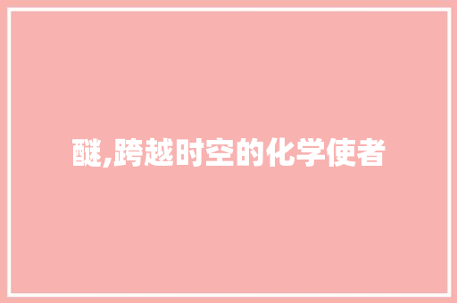 醚,跨越时空的化学使者