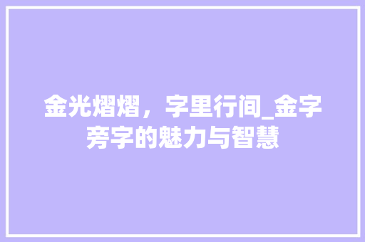 金光熠熠，字里行间_金字旁字的魅力与智慧
