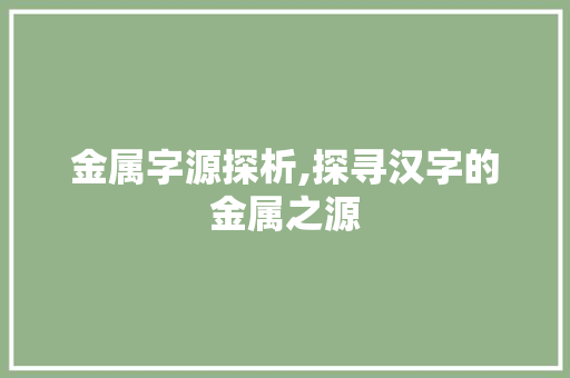 金属字源探析,探寻汉字的金属之源