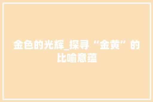 金色的光辉_探寻“金黄”的比喻意蕴