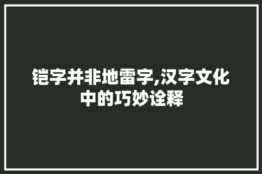 铠字并非地雷字,汉字文化中的巧妙诠释