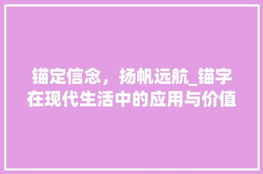 锚定信念，扬帆远航_锚字在现代生活中的应用与价值