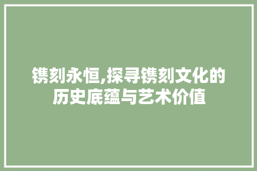 镌刻永恒,探寻镌刻文化的历史底蕴与艺术价值