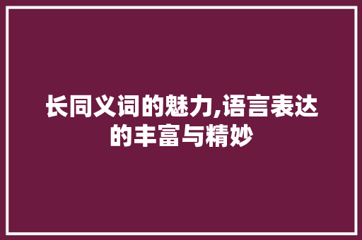 长同义词的魅力,语言表达的丰富与精妙