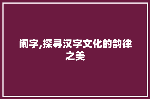 闹字,探寻汉字文化的韵律之美