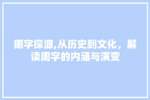 阑字探源,从历史到文化，解读阑字的内涵与演变
