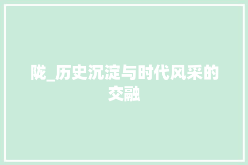 陇_历史沉淀与时代风采的交融