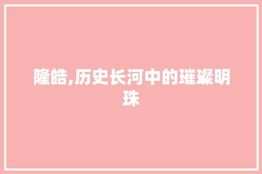 隆皓,历史长河中的璀璨明珠
