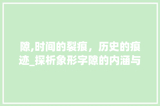 隙,时间的裂痕，历史的痕迹_探析象形字隙的内涵与价值