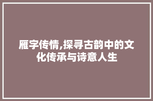 雁字传情,探寻古韵中的文化传承与诗意人生