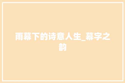 雨幕下的诗意人生_幕字之韵