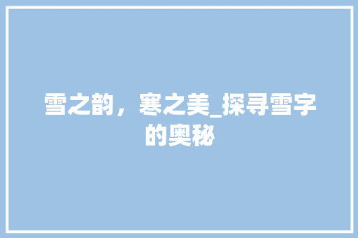 雪之韵，寒之美_探寻雪字的奥秘